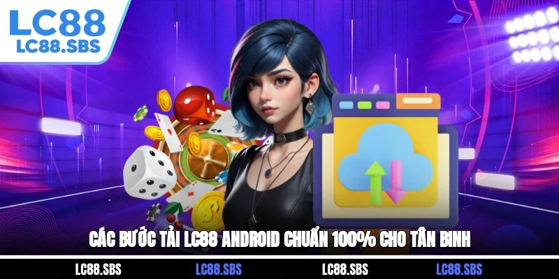 Các bước tải LC88 Android chuẩn 100% cho tân binh
