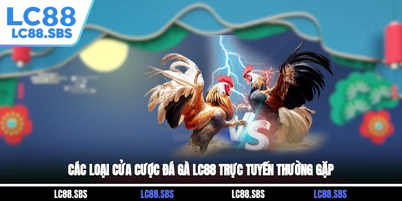 Các loại cửa cược đá gà LC88 trực tuyến thường gặp