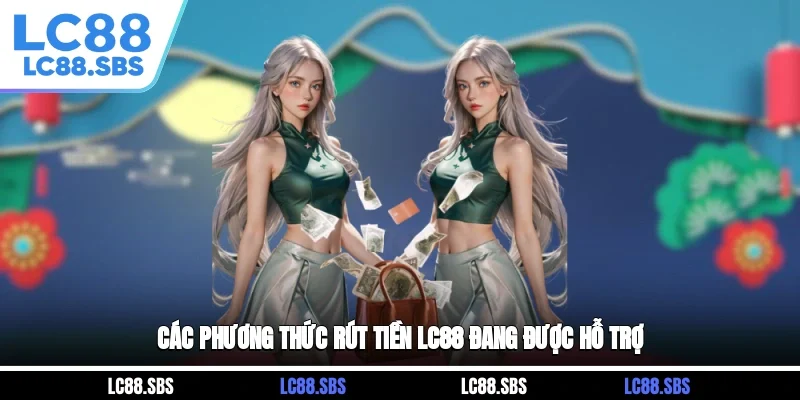 Các phương thức rút tiền LC88 đang được hỗ trợ