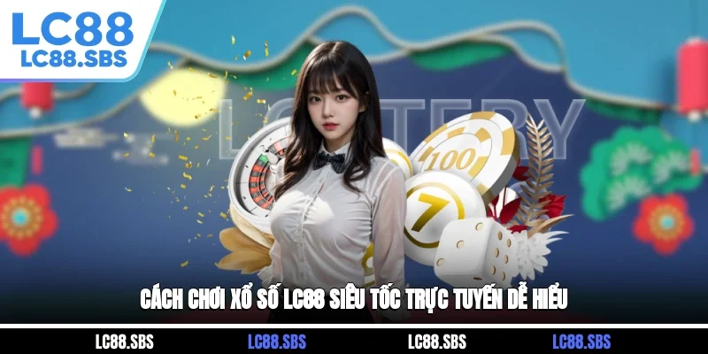 Cách chơi xổ số LC88 siêu tốc trực tuyến dễ hiểu