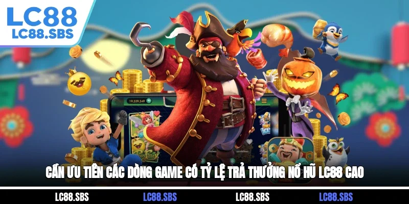 Cần ưu tiên các dòng game có tỷ lệ trả thưởng nổ hũ LC88 cao