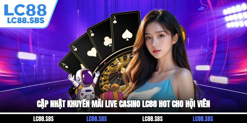 Cập nhật khuyến mãi Live Casino LC88 hot cho hội viên