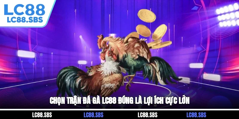 Chọn trận đá gà LC88 đúng là lợi ích cực lớn