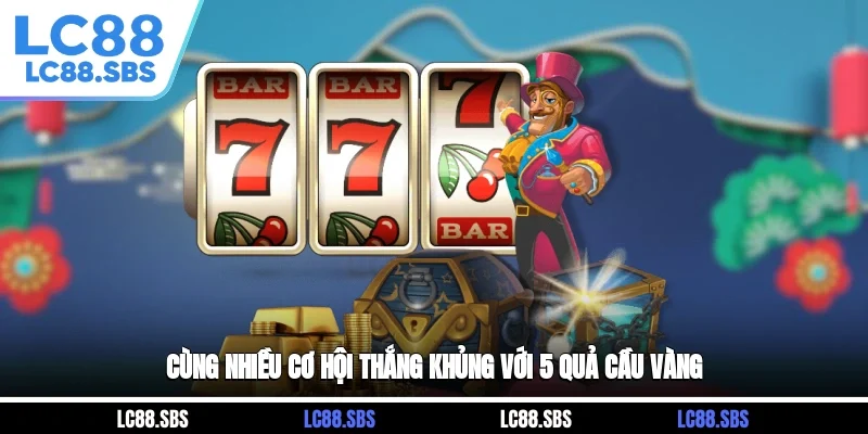 Cùng nhiều cơ hội thắng khủng với 5 quả cầu vàng