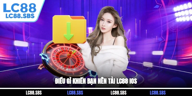 Điều gì khiến bạn nên tải LC88 iOS