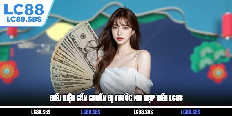 Điều kiện cần chuẩn bị trước khi nạp tiền LC88