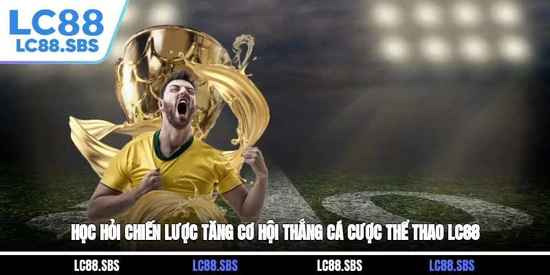 Học hỏi chiến lược tăng cơ hội thắng cá cược thể thao LC88