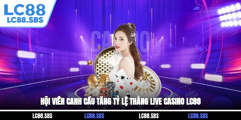 Hội viên canh cầu tăng tỷ lệ thắng Live Casino LC88