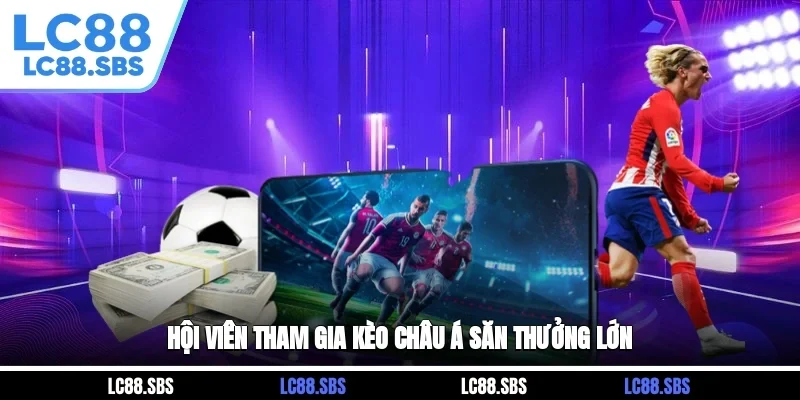 Hội viên tham gia kèo châu Á săn thưởng lớn