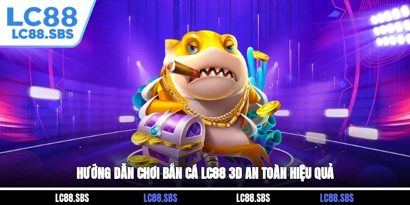 Hướng dẫn chơi bắn cá LC88 3D an toàn, hiệu quả