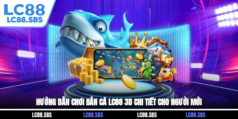 Hướng dẫn chơi bắn cá LC88 3D chi tiết cho người mới