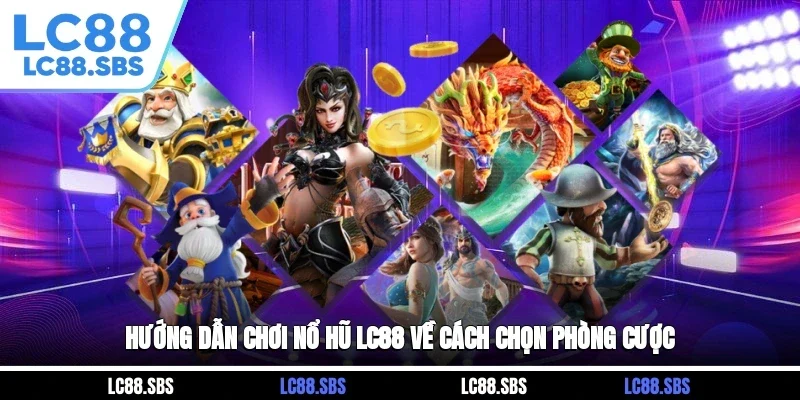 Hướng dẫn chơi Nổ Hũ LC88 về cách chọn phòng cược