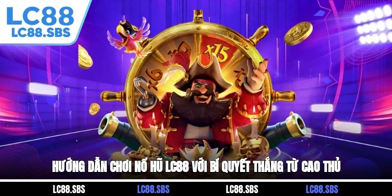 Hướng Dẫn Chơi Nổ Hũ LC88 Với Bí Quyết Thắng Từ Cao Thủ