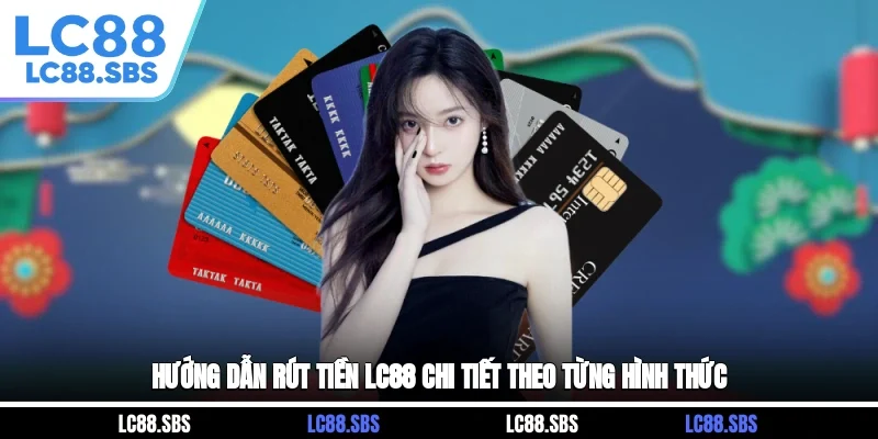 Hướng dẫn rút tiền LC88 chi tiết theo từng hình thức