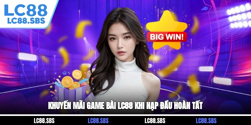 Khuyến mãi game bài LC88 khi nạp đầu hoàn tất