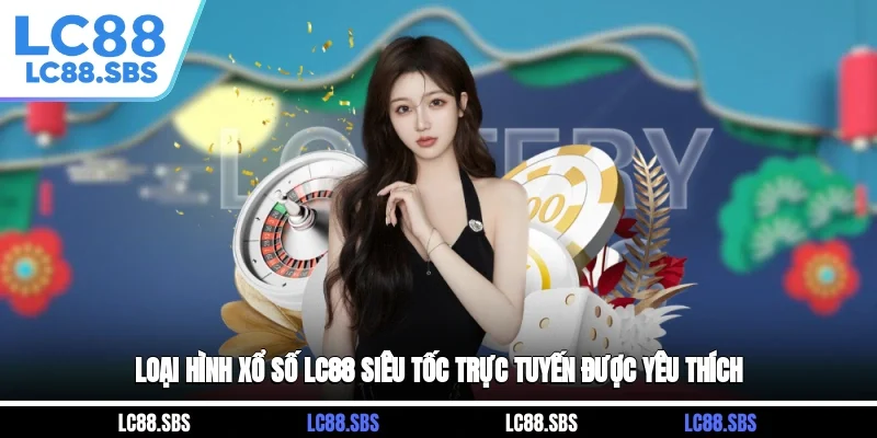 Loại hình xổ số LC88 siêu tốc trực tuyến được yêu thích