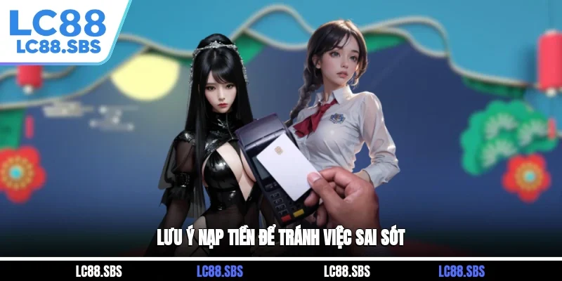 Lưu ý nạp tiền để tránh việc sai sót