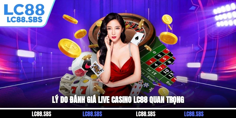 Lý do đánh giá Live Casino LC88 quan trọng