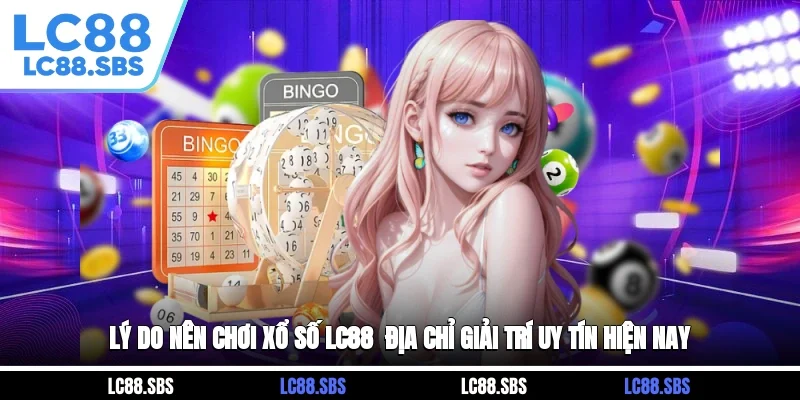 Lý Do Nên Chơi Xổ Số LC88 - Địa Chỉ Giải Trí Uy Tín Hiện Nay