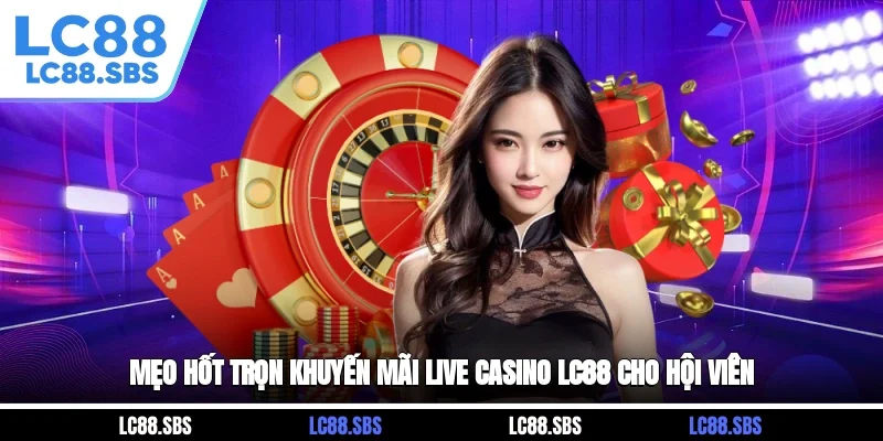 Mẹo hốt trọn khuyến mãi Live Casino LC88 cho hội viên
