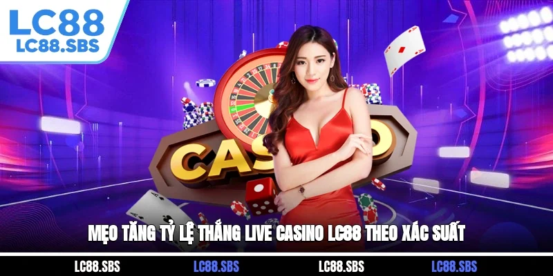 Mẹo tăng tỷ lệ thắng Live Casino LC88 theo xác suất