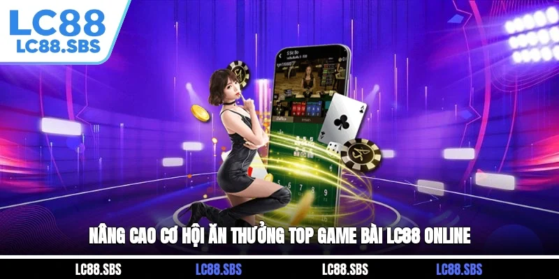 Nâng cao cơ hội ăn thưởng top game bài LC88 online
