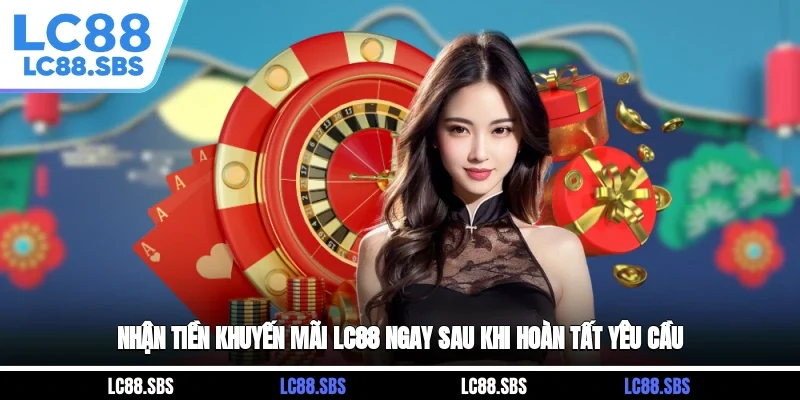 Nhận tiền khuyến mãi LC88 ngay sau khi hoàn tất yêu cầu