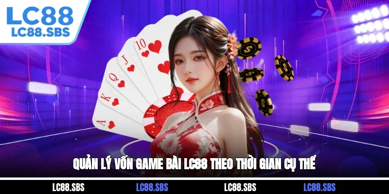 Quản lý vốn game bài LC88 theo thời gian cụ thể