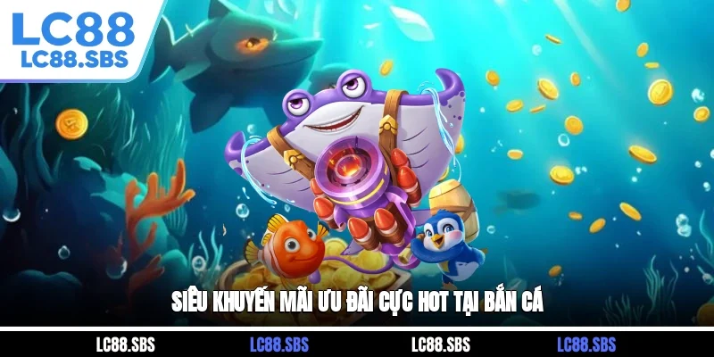Siêu khuyến mãi ưu đãi cực hot tại bắn cá
