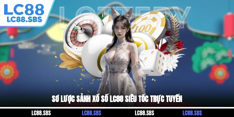 Sơ lược sảnh xổ số LC88 siêu tốc trực tuyến