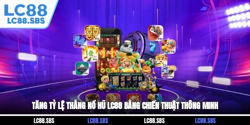 Tăng tỷ lệ thắng Nổ Hũ LC88 bằng chiến thuật thông minh