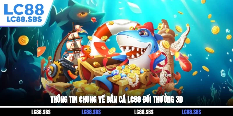 Thông tin chung về bắn cá LC88 đổi thưởng 3D