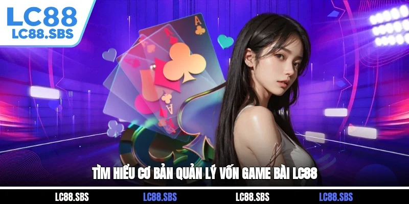 Tìm hiểu cơ bản quản lý vốn game bài LC88