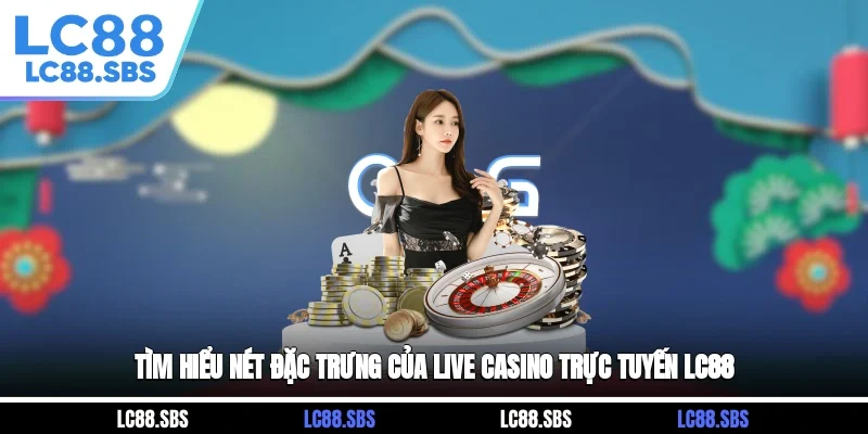 Tìm hiểu nét đặc trưng của Live Casino trực tuyến LC88