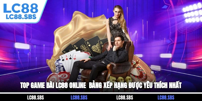 Top Game Bài LC88 Online - Bảng Xếp Hạng Được Yêu Thích Nhất