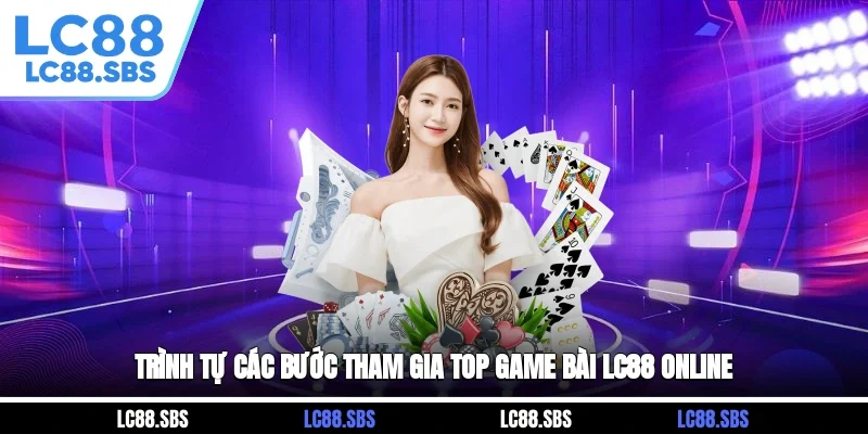 Trình tự các bước tham gia top game bài LC88 online