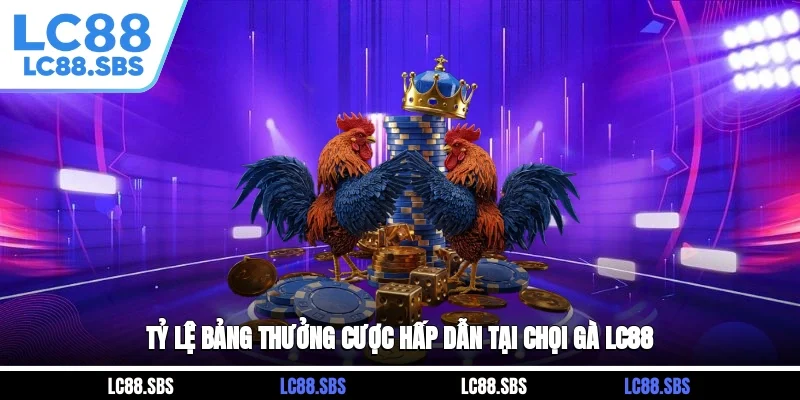 Tỷ lệ bảng thưởng cược hấp dẫn tại chọi gà LC88