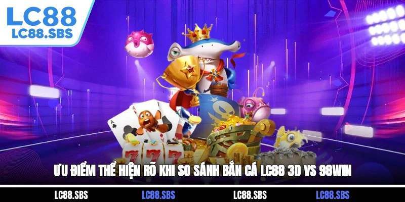 Ưu điểm thể hiện rõ khi so sánh bắn cá LC88 3D vs 98win