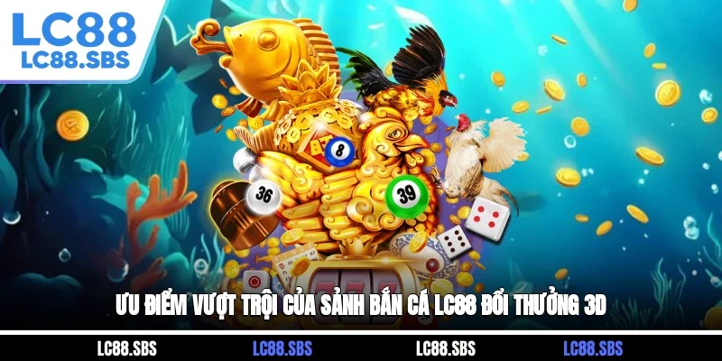 Ưu điểm vượt trội của sảnh bắn cá LC88 đổi thưởng 3D
