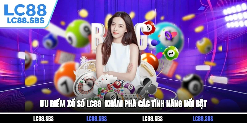 Ưu điểm xổ số LC88 - Khám phá các tính năng nổi bật